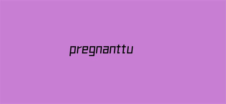 pregnanttube性孕妇-Movie