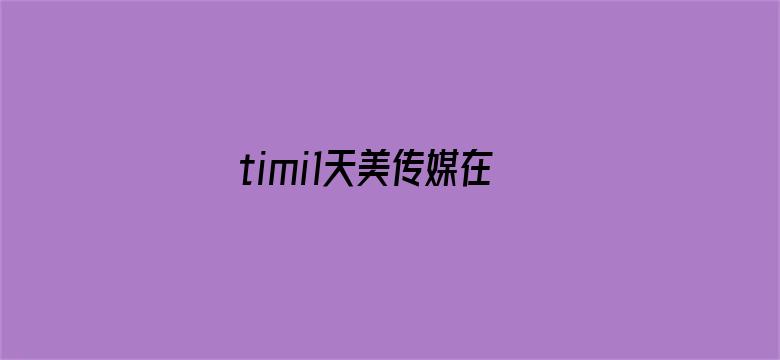 >timi1天美传媒在线观看横幅海报图