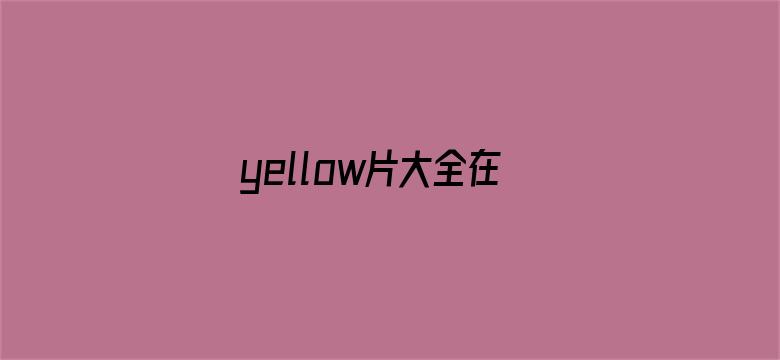 >yellow片大全在线观看横幅海报图