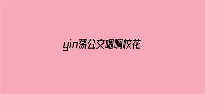 >yin荡公交嗯啊校花公车横幅海报图