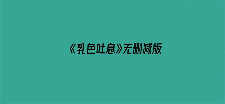 《乳色吐息》无删减版在线观看