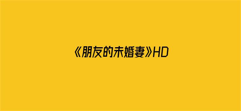 《朋友的未婚妻》HD中字在线观看