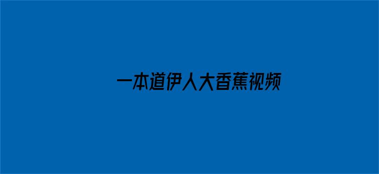 >一本道伊人大香蕉视频横幅海报图