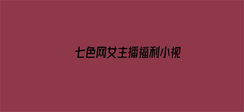 >七色网女主播福利小视频横幅海报图