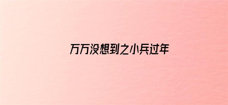 万万没想到之小兵过年