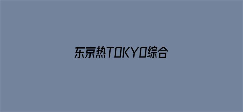 东京热TOKYO综合久久精品电影封面图