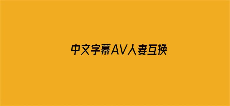 >中文字幕AV人妻互换久久横幅海报图