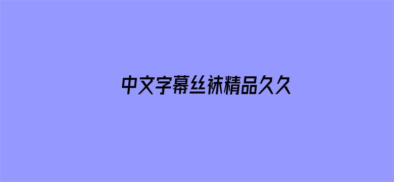 >中文字幕丝袜精品久久横幅海报图