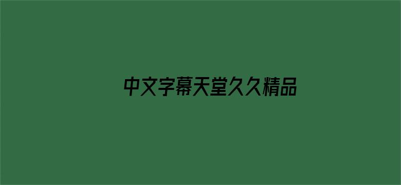 >中文字幕天堂久久精品横幅海报图