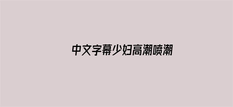 中文字幕少妇高潮喷潮