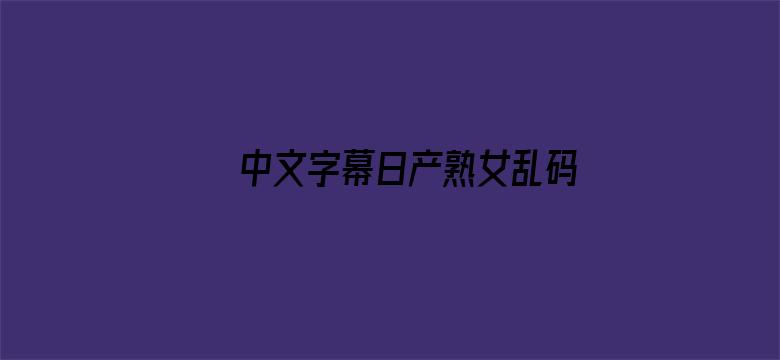 >中文字幕日产熟女乱码横幅海报图