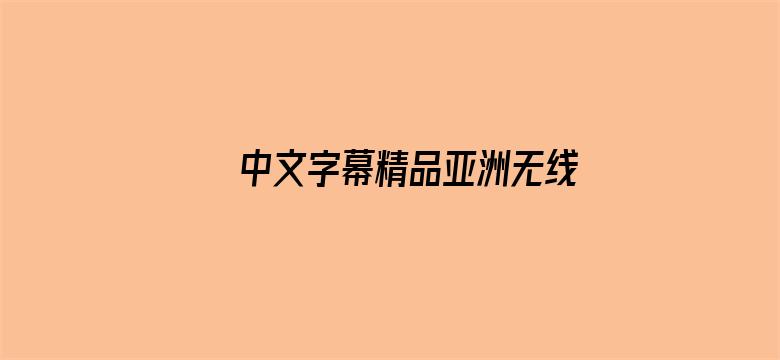 >中文字幕精品亚洲无线码一区应用横幅海报图