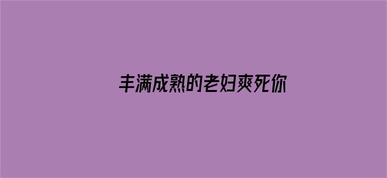 >丰满成熟的老妇爽死你横幅海报图