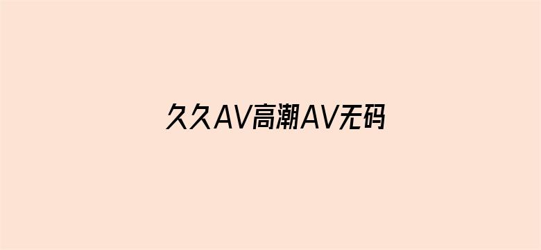 >久久AV高潮AV无码AV横幅海报图