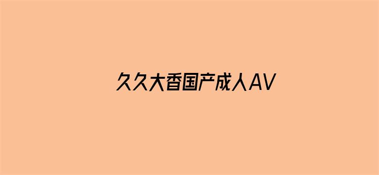 >久久大香国产成人AV横幅海报图