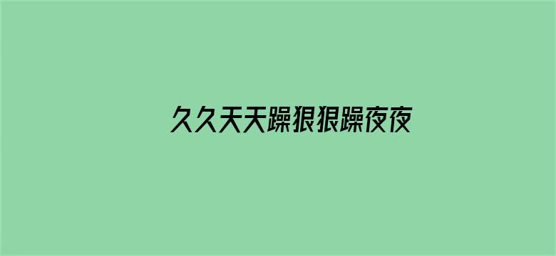 >久久天天躁狠狠躁夜夜96流白浆横幅海报图