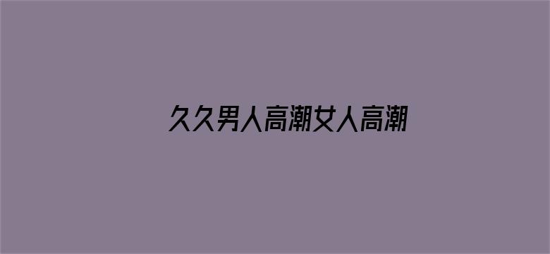 >久久男人高潮女人高潮横幅海报图