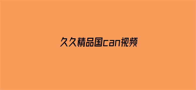 >久久精品国can视频在热横幅海报图