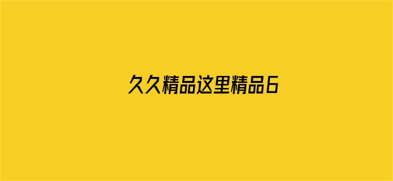 >久久精品这里精品6横幅海报图