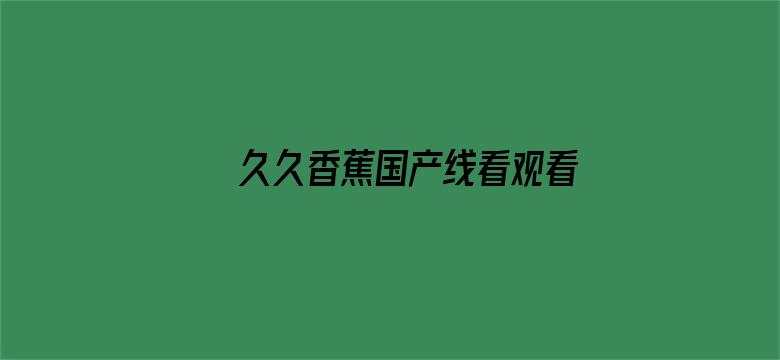 久久香蕉国产线看观看精品蕉