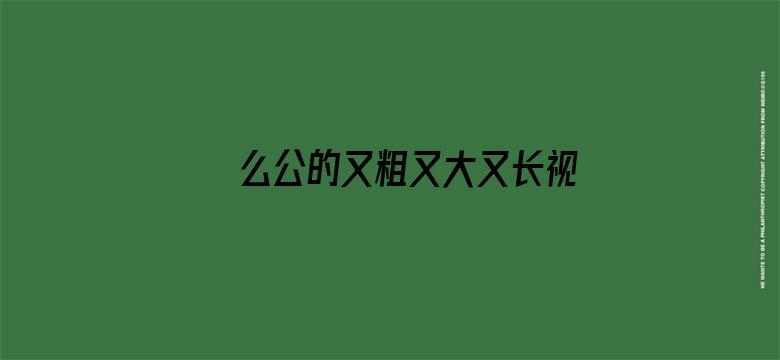 >么公的又粗又大又长视频横幅海报图