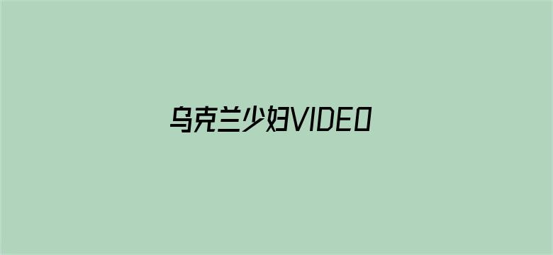 乌克兰少妇VIDEOS高潮-Movie