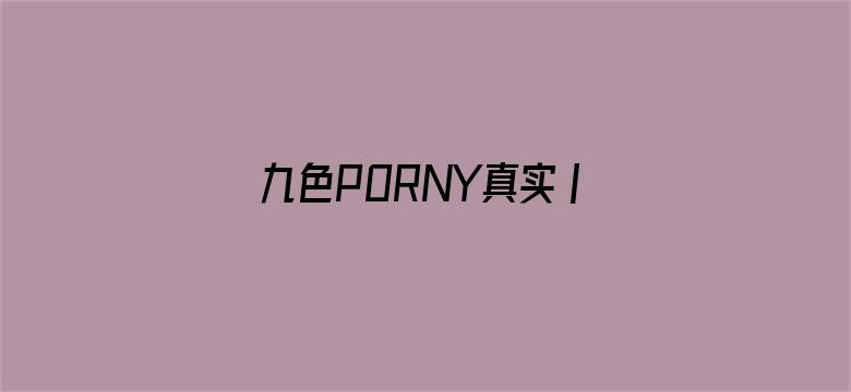 九色PORNY真实丨国产免费-Movie