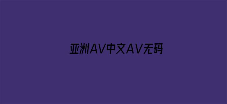 亚洲AV中文AⅤ无码AV不卡