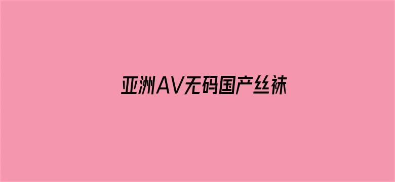 >亚洲AV无码国产丝袜在线观看横幅海报图