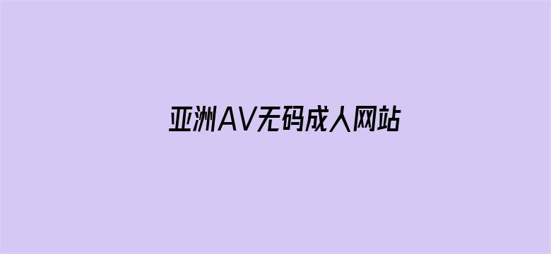 >亚洲AV无码成人网站久久精品横幅海报图