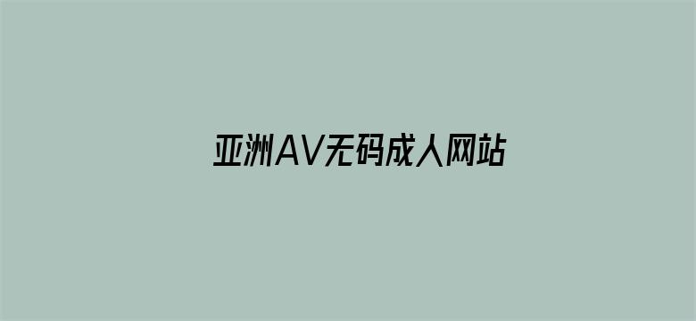 >亚洲AV无码成人网站久久精品大横幅海报图