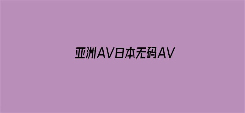 >亚洲AV日本无码AV男人的天堂横幅海报图