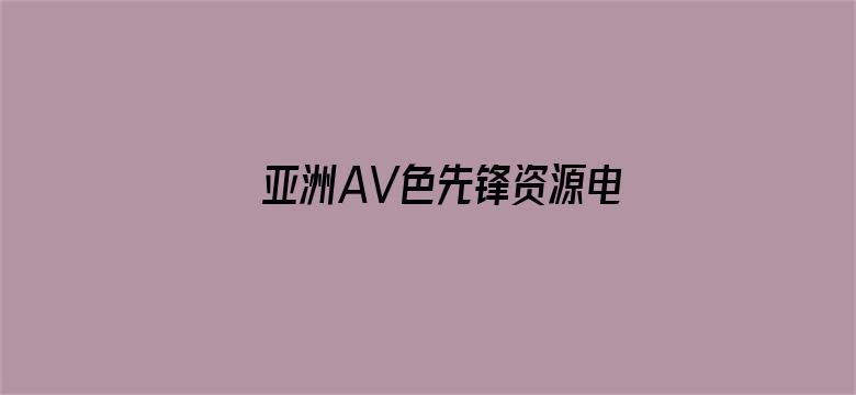 >亚洲AV色先锋资源电影网站横幅海报图