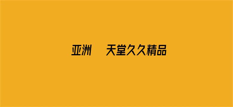 亚洲А∨天堂久久精品2021-Movie