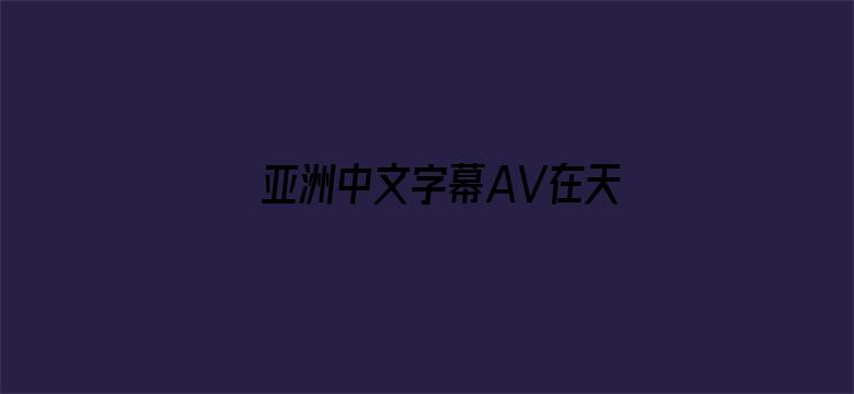 >亚洲中文字幕AV在天堂横幅海报图