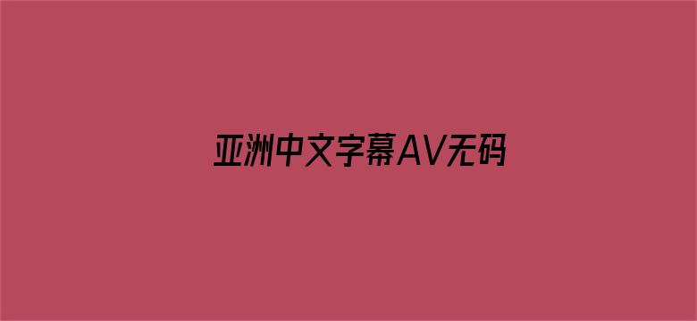 >亚洲中文字幕AV无码天堂横幅海报图