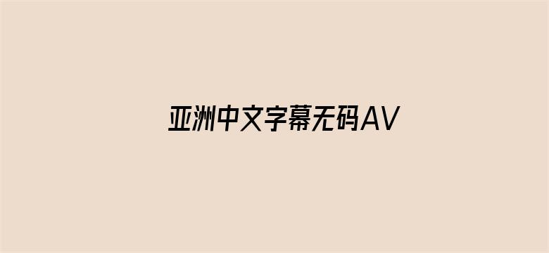 >亚洲中文字幕无码AV正片横幅海报图