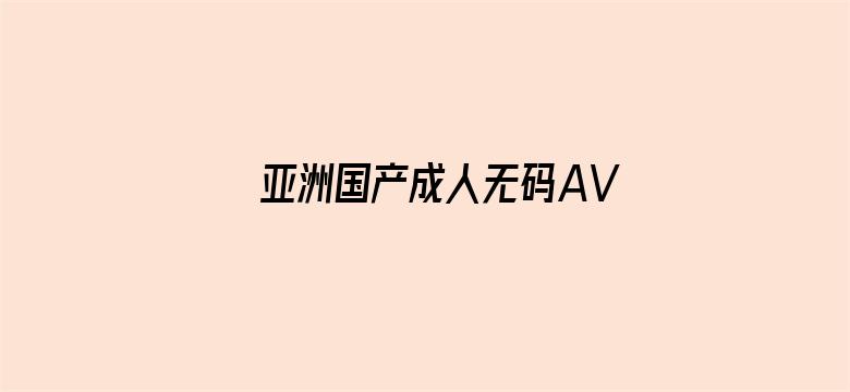 亚洲国产成人无码AV在线播放电影封面图