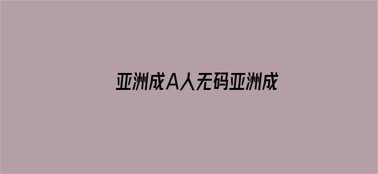 >亚洲成A人无码亚洲成AV无码横幅海报图