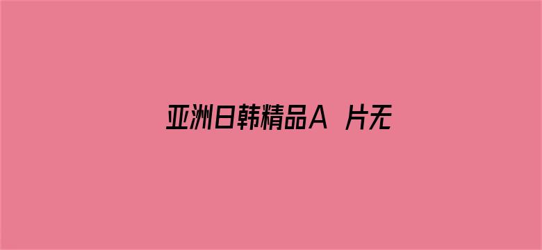 >亚洲日韩精品A∨片无码横幅海报图