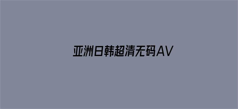 >亚洲日韩超清无码AV影视横幅海报图