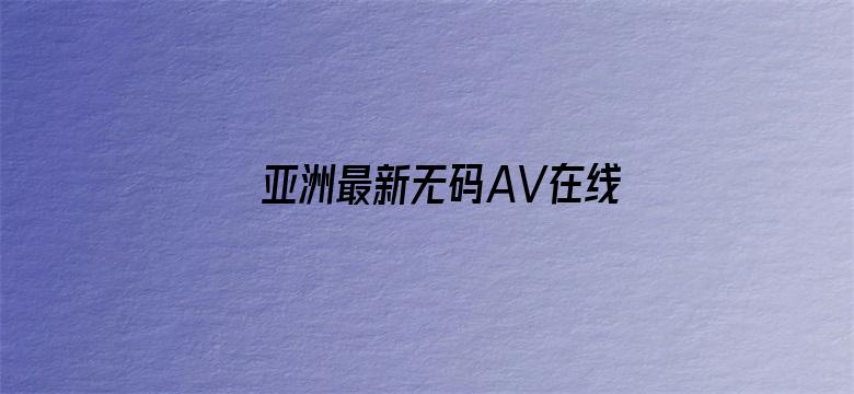 亚洲最新无码AV在线观看-Movie