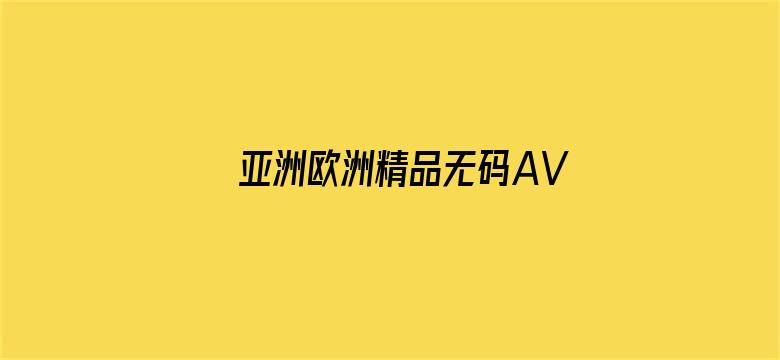 >亚洲欧洲精品无码AV横幅海报图