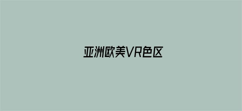 亚洲欧美VR色区