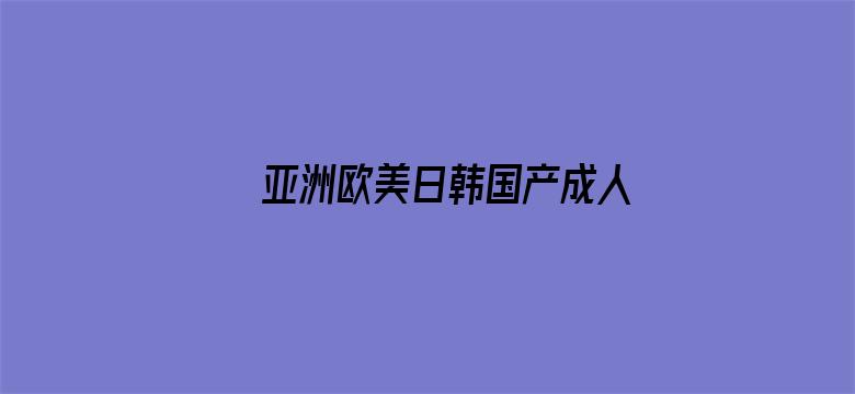 >亚洲欧美日韩国产成人精品影院横幅海报图