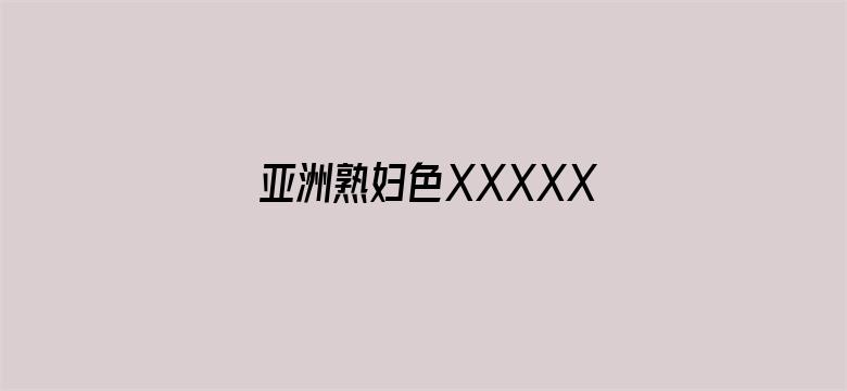 >亚洲熟妇色XXXXX亚洲横幅海报图