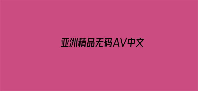 亚洲精品无码AV中文字幕电影网站-Movie