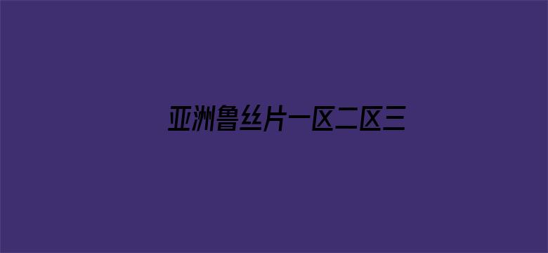 >亚洲鲁丝片一区二区三区横幅海报图