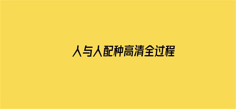 >人与人配种高清全过程横幅海报图