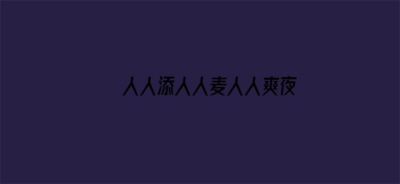 >人人添人人麦人人爽夜欢视频横幅海报图